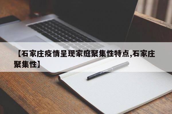 【石家庄疫情呈现家庭聚集性特点,石家庄 聚集性】