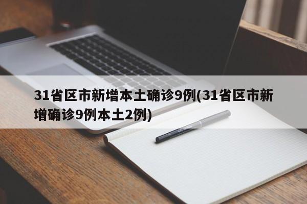 31省区市新增本土确诊9例(31省区市新增确诊9例本土2例)