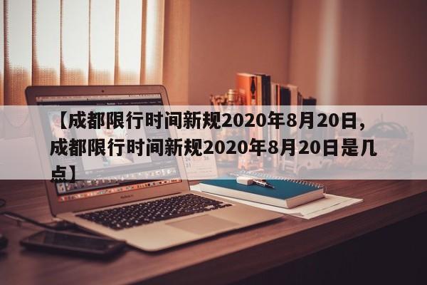 【成都限行时间新规2020年8月20日,成都限行时间新规2020年8月20日是几点】
