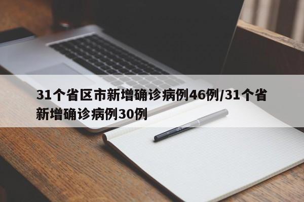 31个省区市新增确诊病例46例/31个省新增确诊病例30例