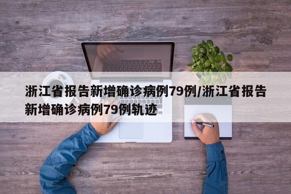 浙江省报告新增确诊病例79例/浙江省报告新增确诊病例79例轨迹