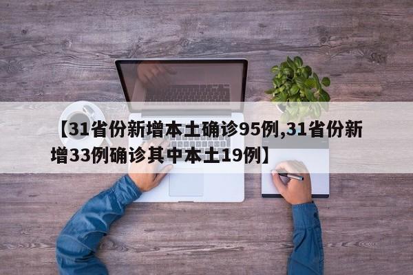 【31省份新增本土确诊95例,31省份新增33例确诊其中本土19例】