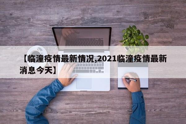 【临潼疫情最新情况,2021临潼疫情最新消息今天】