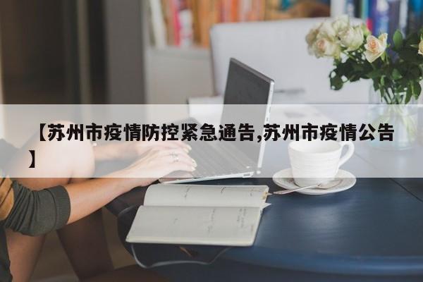 【苏州市疫情防控紧急通告,苏州市疫情公告】