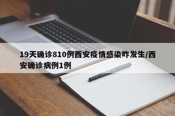 19天确诊810例西安疫情感染咋发生/西安确诊病例1例