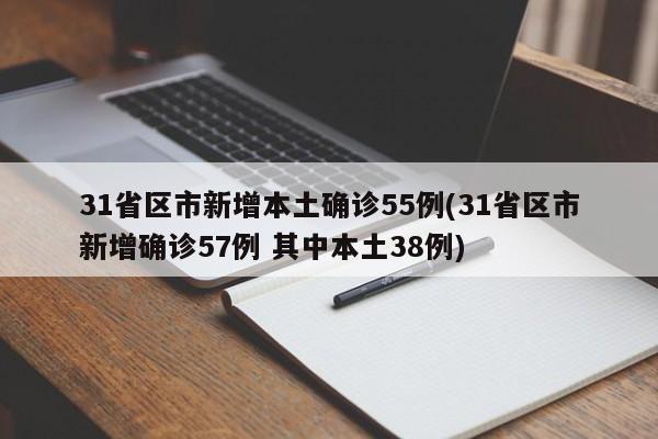 31省区市新增本土确诊55例(31省区市新增确诊57例 其中本土38例)