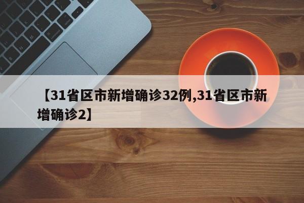 【31省区市新增确诊32例,31省区市新增确诊2】