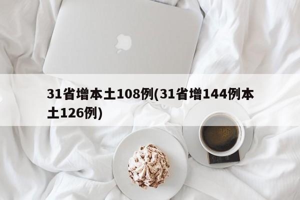 31省增本土108例(31省增144例本土126例)