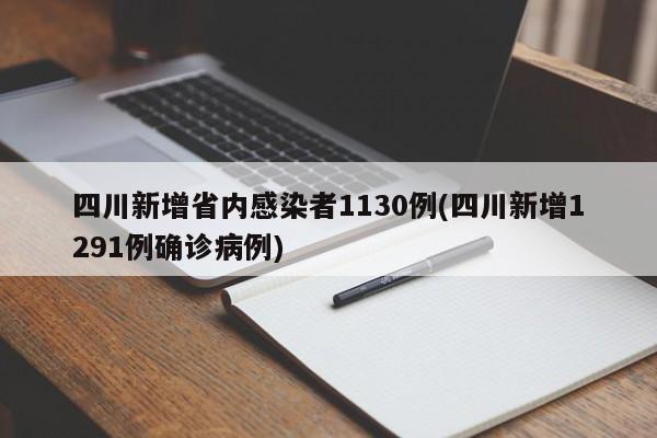 四川新增省内感染者1130例(四川新增1291例确诊病例)