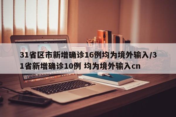 31省区市新增确诊16例均为境外输入/31省新增确诊10例 均为境外输入cn