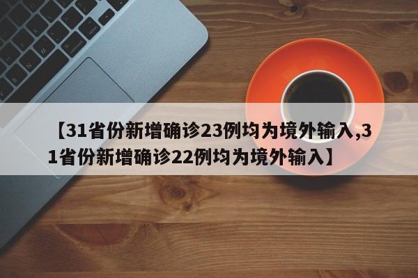 【31省份新增确诊23例均为境外输入,31省份新增确诊22例均为境外输入】