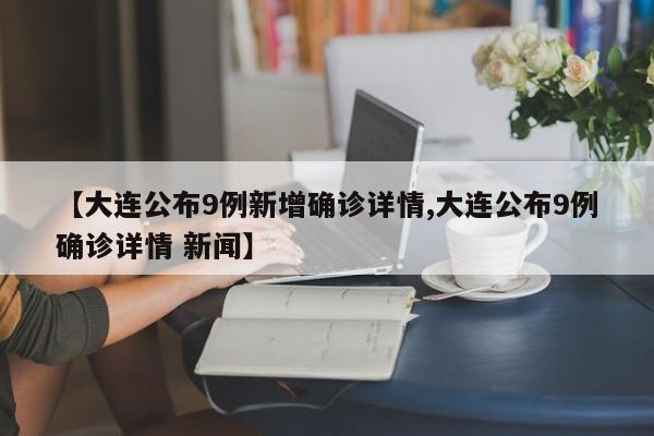 【大连公布9例新增确诊详情,大连公布9例确诊详情 新闻】