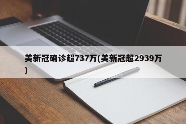 美新冠确诊超737万(美新冠超2939万)