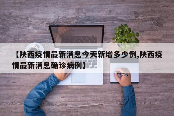 【陕西疫情最新消息今天新增多少例,陕西疫情最新消息确诊病例】