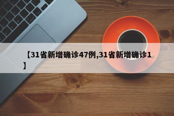 【31省新增确诊47例,31省新增确诊1】