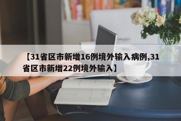 【31省区市新增16例境外输入病例,31省区市新增22例境外输入】