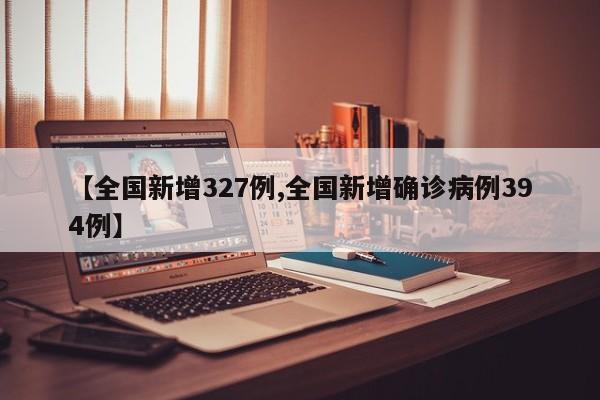 【全国新增327例,全国新增确诊病例394例】