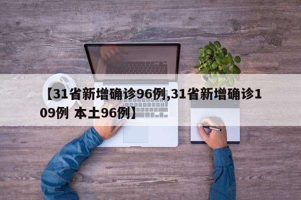 【31省新增确诊96例,31省新增确诊109例 本土96例】