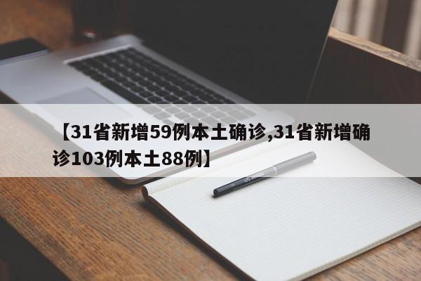 【31省新增59例本土确诊,31省新增确诊103例本土88例】