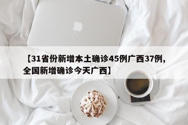 【31省份新增本土确诊45例广西37例,全国新增确诊今天广西】