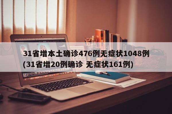31省增本土确诊476例无症状1048例(31省增20例确诊 无症状161例)