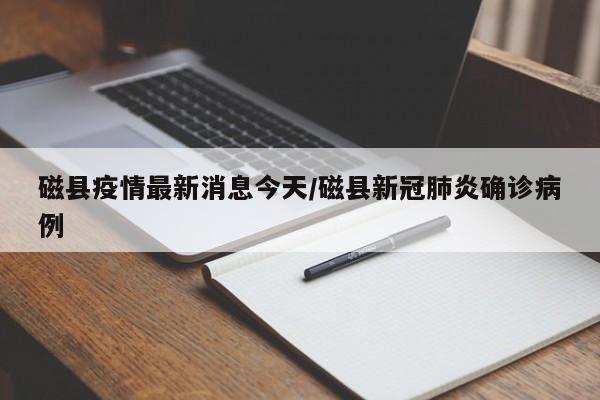 磁县疫情最新消息今天/磁县新冠肺炎确诊病例