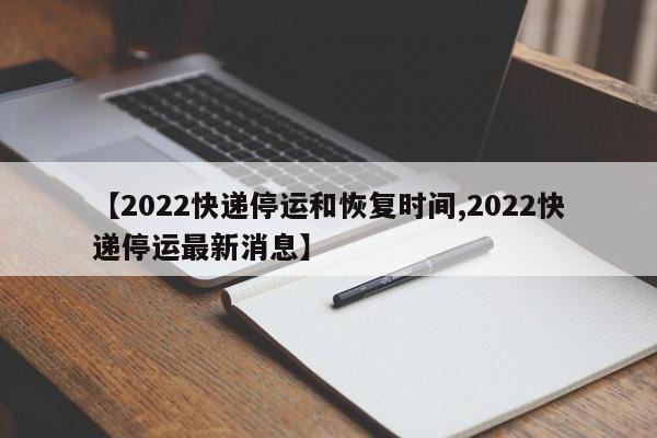 【2022快递停运和恢复时间,2022快递停运最新消息】