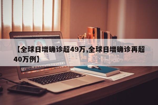 【全球日增确诊超49万,全球日增确诊再超40万例】