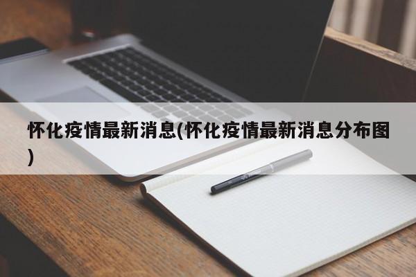 怀化疫情最新消息(怀化疫情最新消息分布图)