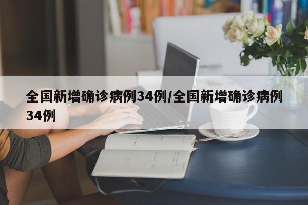 全国新增确诊病例34例/全国新增确诊病例34例