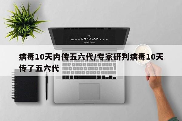病毒10天内传五六代/专家研判病毒10天传了五六代