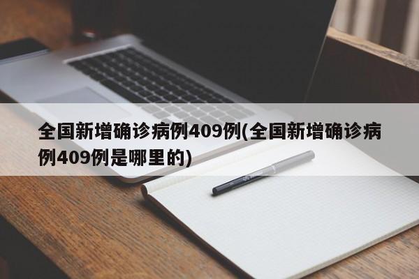 全国新增确诊病例409例(全国新增确诊病例409例是哪里的)