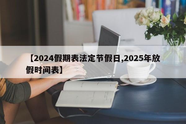 【2024假期表法定节假日,2025年放假时间表】