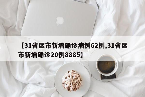 【31省区市新增确诊病例62例,31省区市新增确诊20例8885】