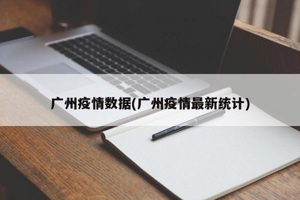 广州疫情数据(广州疫情最新统计)