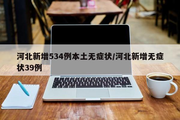 河北新增534例本土无症状/河北新增无症状39例