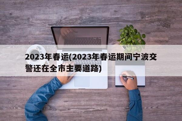 2023年春运(2023年春运期间宁波交警还在全市主要道路)