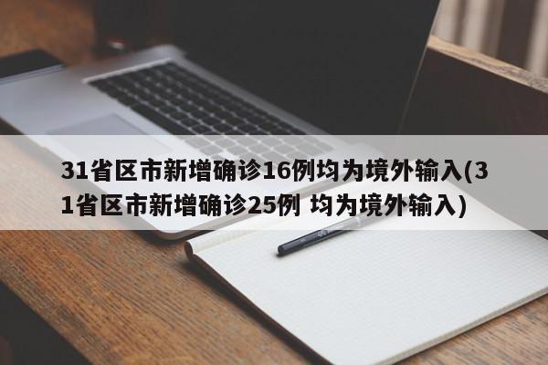 31省区市新增确诊16例均为境外输入(31省区市新增确诊25例 均为境外输入)