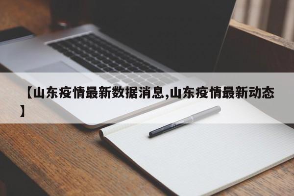 【山东疫情最新数据消息,山东疫情最新动态】