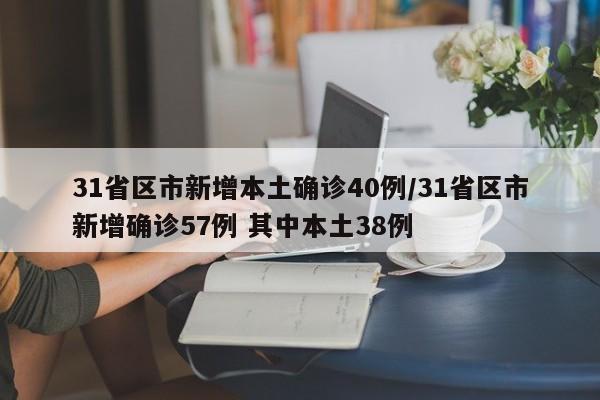 31省区市新增本土确诊40例/31省区市新增确诊57例 其中本土38例