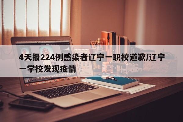 4天报224例感染者辽宁一职校道歉/辽宁一学校发现疫情