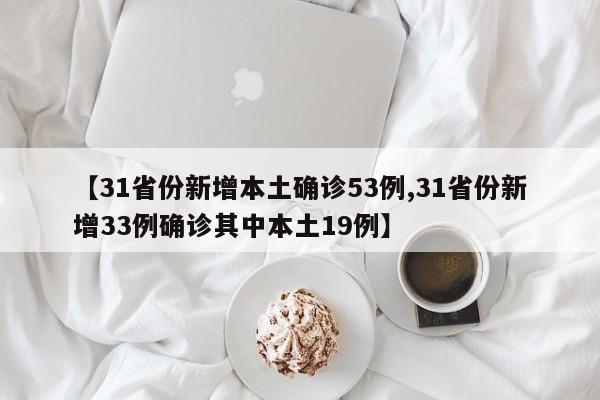 【31省份新增本土确诊53例,31省份新增33例确诊其中本土19例】