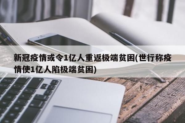 新冠疫情或令1亿人重返极端贫困(世行称疫情使1亿人陷极端贫困)