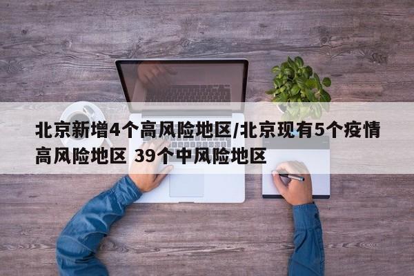 北京新增4个高风险地区/北京现有5个疫情高风险地区 39个中风险地区