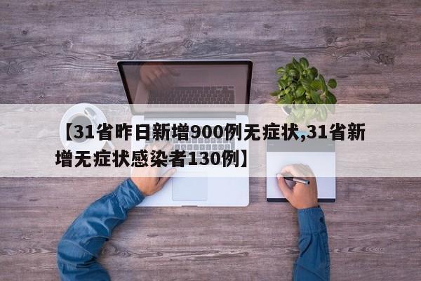 【31省昨日新增900例无症状,31省新增无症状感染者130例】