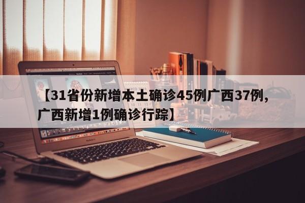【31省份新增本土确诊45例广西37例,广西新增1例确诊行踪】