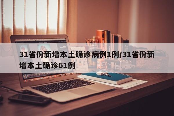 31省份新增本土确诊病例1例/31省份新增本土确诊61例