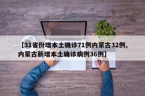 【31省份增本土确诊71例内蒙古32例,内蒙古新增本土确诊病例36例】
