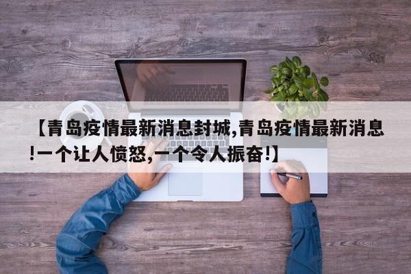 【青岛疫情最新消息封城,青岛疫情最新消息!一个让人愤怒,一个令人振奋!】