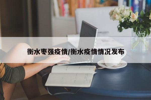 衡水枣强疫情/衡水疫情情况发布